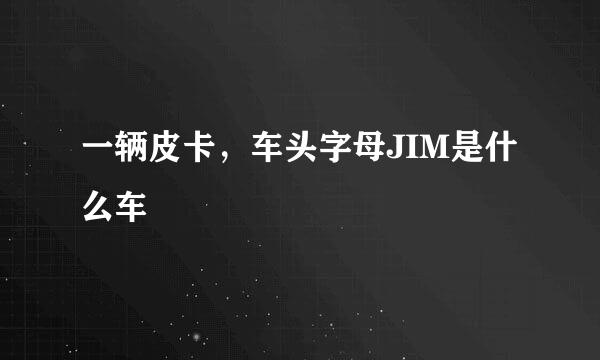一辆皮卡,车头字母JIM是什么车