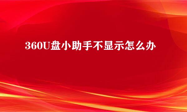 360U盘小助手不显示怎么办