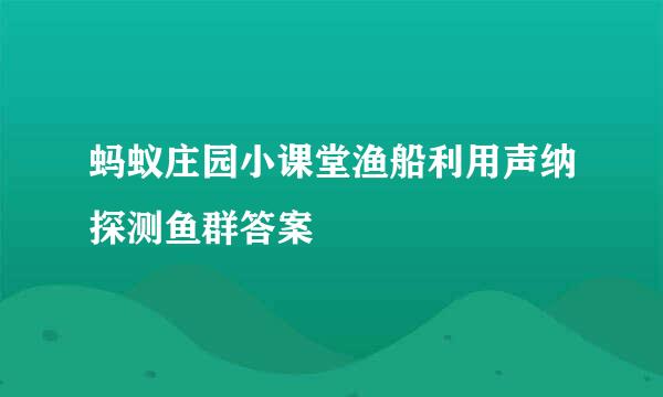 蚂蚁庄园小课堂渔船利用声纳探测鱼群答案