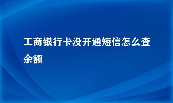 工商银行卡没开通短信怎么查余额