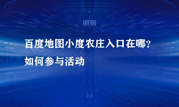 百度地图小度农庄入口在哪？如何参与活动
