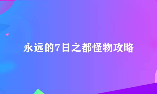 永远的7日之都怪物攻略