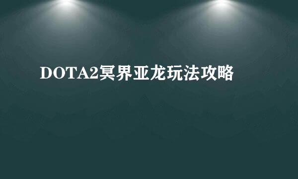 DOTA2冥界亚龙玩法攻略