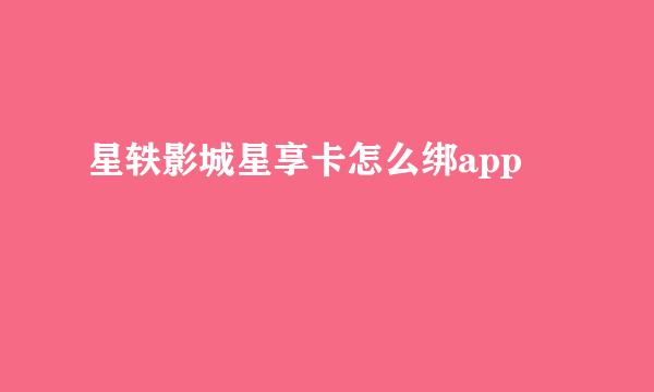 星轶影城星享卡怎么绑app