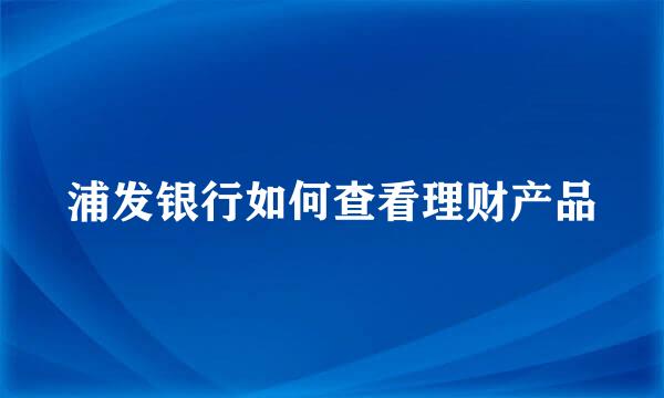 浦发银行如何查看理财产品