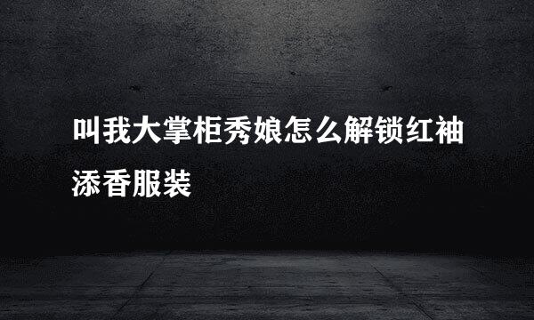 叫我大掌柜秀娘怎么解锁红袖添香服装