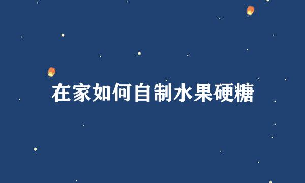 在家如何自制水果硬糖