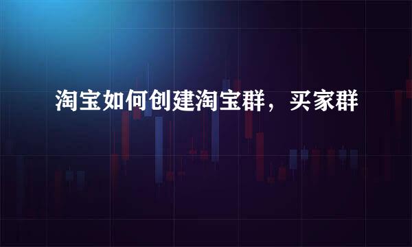 淘宝如何创建淘宝群,买家群
