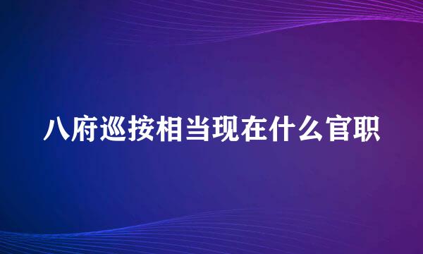 八府巡按相当现在什么官职