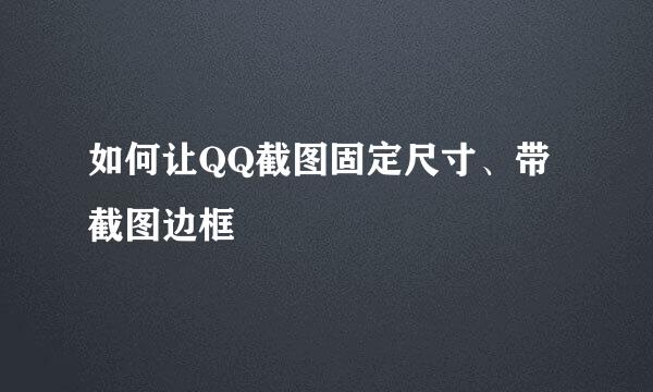 如何让QQ截图固定尺寸、带截图边框