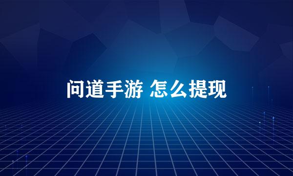 问道手游 怎么提现