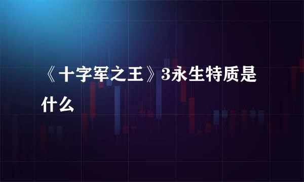 《十字军之王》3永生特质是什么