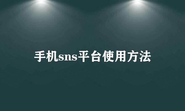 手机sns平台使用方法