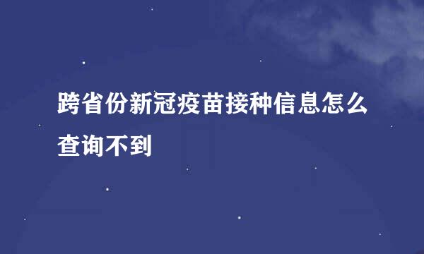跨省份新冠疫苗接种信息怎么查询不到