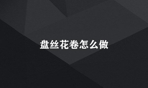 盘丝花卷怎么做