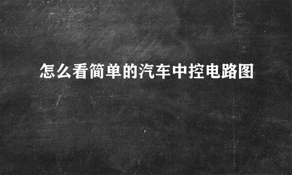 怎么看简单的汽车中控电路图