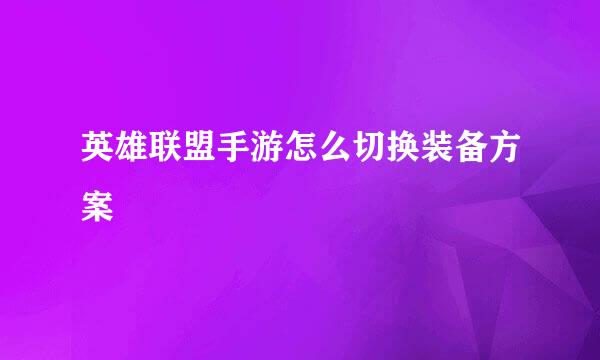 英雄联盟手游怎么切换装备方案