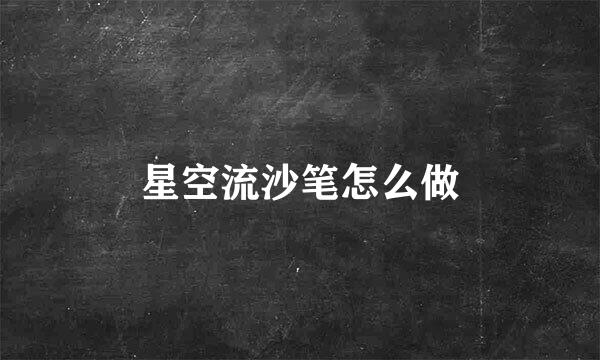 星空流沙笔怎么做