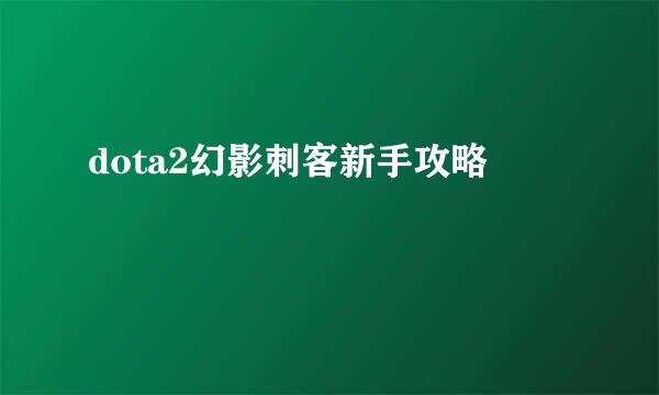 dota2幻影刺客新手攻略