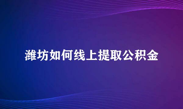 潍坊如何线上提取公积金