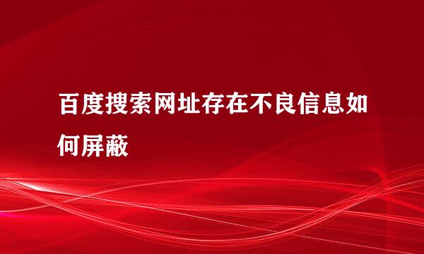 百度搜索网址存在不良信息如何屏蔽