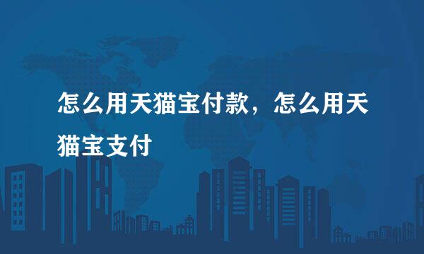 怎么用天猫宝付款，怎么用天猫宝支付