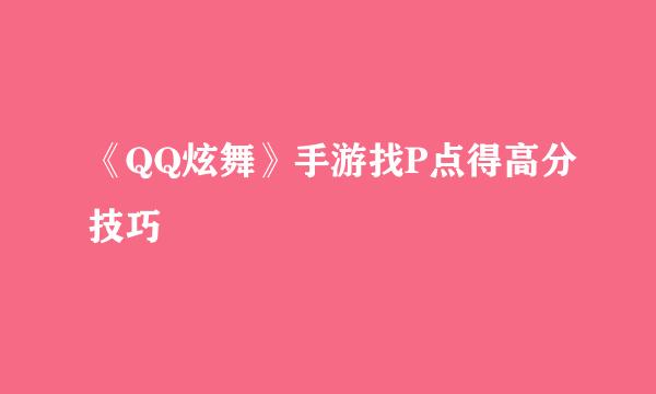 《QQ炫舞》手游找P点得高分技巧