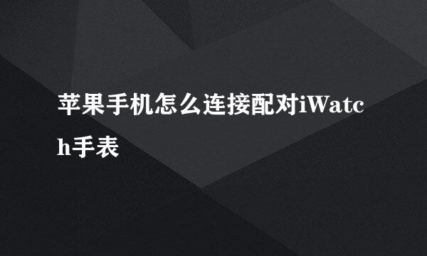 苹果手机怎么连接配对iWatch手表