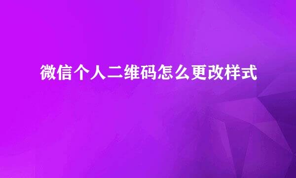 微信个人二维码怎么更改样式