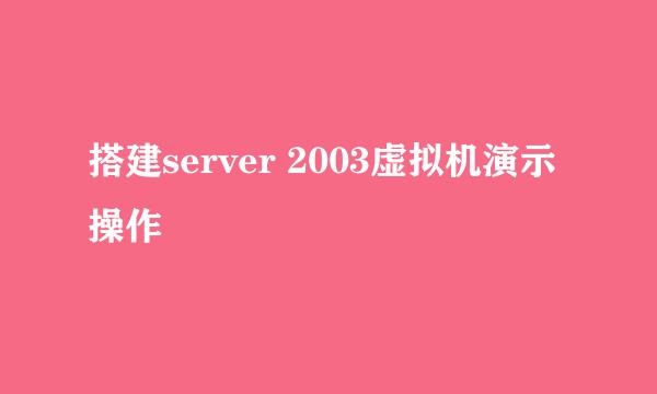 搭建server 2003虚拟机演示操作