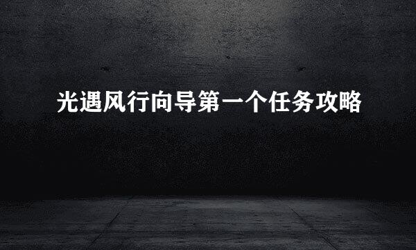 光遇风行向导第一个任务攻略
