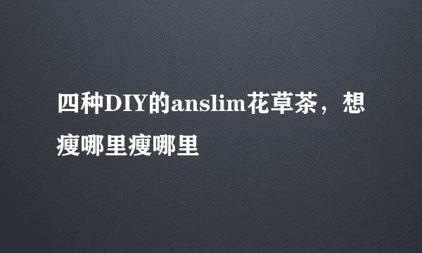 四种DIY的anslim花草茶，想瘦哪里瘦哪里