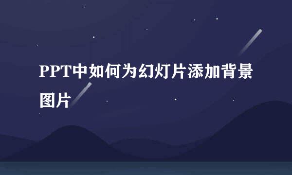 PPT中如何为幻灯片添加背景图片