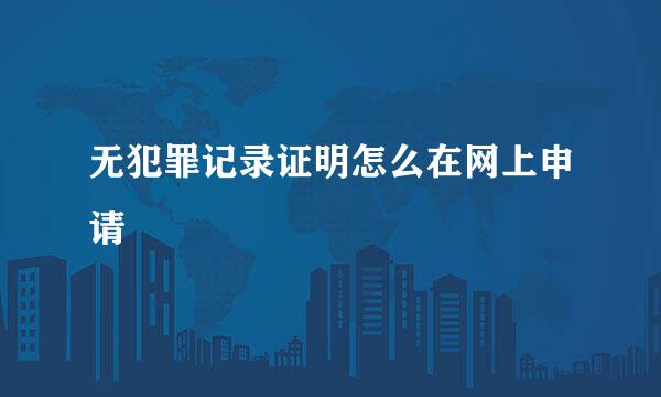 无犯罪记录证明怎么在网上申请