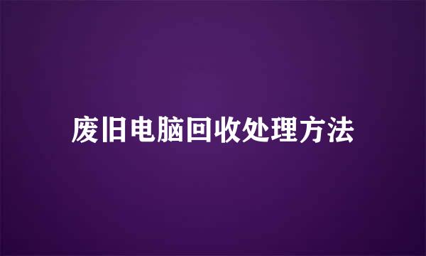 废旧电脑回收处理方法