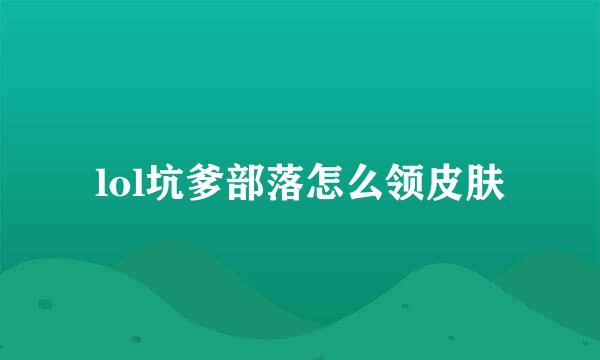 lol坑爹部落怎么领皮肤