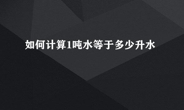 如何计算1吨水等于多少升水