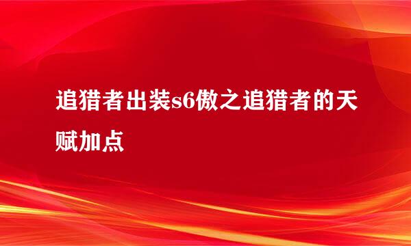 追猎者出装s6傲之追猎者的天赋加点