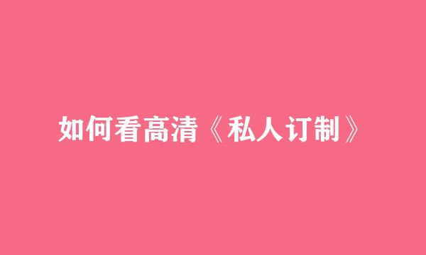 如何看高清《私人订制》