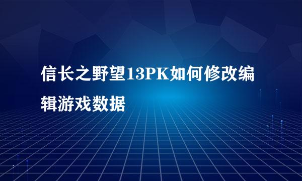 信长之野望13PK如何修改编辑游戏数据
