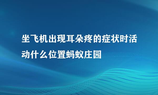 坐飞机出现耳朵疼的症状时活动什么位置蚂蚁庄园