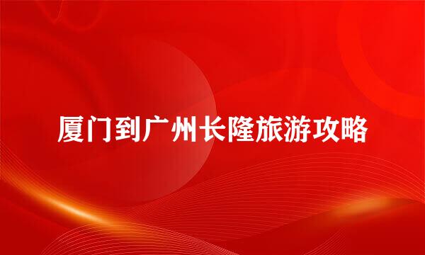 厦门到广州长隆旅游攻略