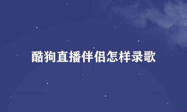 酷狗直播伴侣怎样录歌