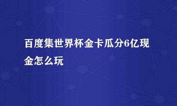 百度集世界杯金卡瓜分6亿现金怎么玩