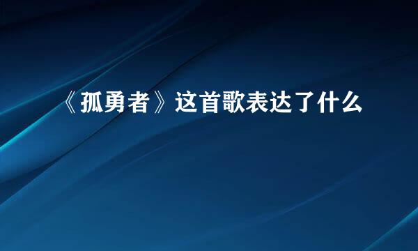 《孤勇者》这首歌表达了什么