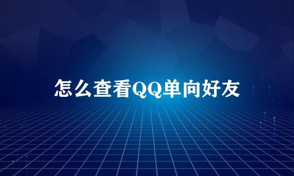 怎么查看QQ单向好友
