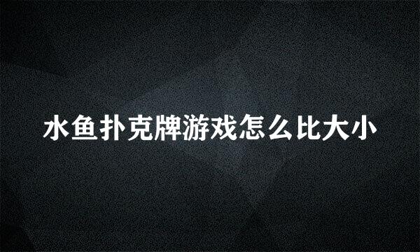 水鱼扑克牌游戏怎么比大小