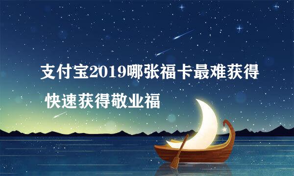 支付宝2019哪张福卡最难获得 快速获得敬业福