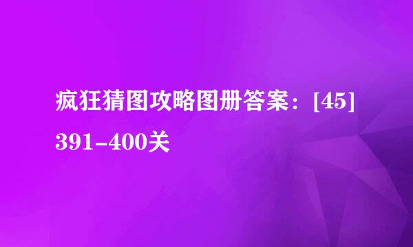 疯狂猜图攻略图册答案：[45]391-400关