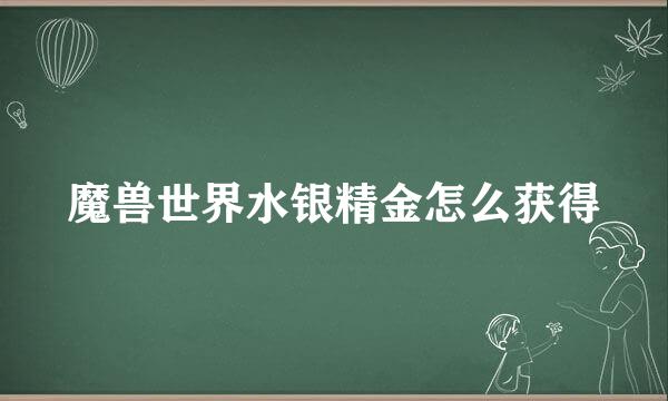 魔兽世界水银精金怎么获得